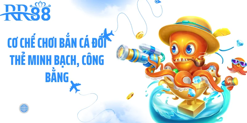 Cơ chế chơi bắn cá đối thẻ minh bạch, công bằng