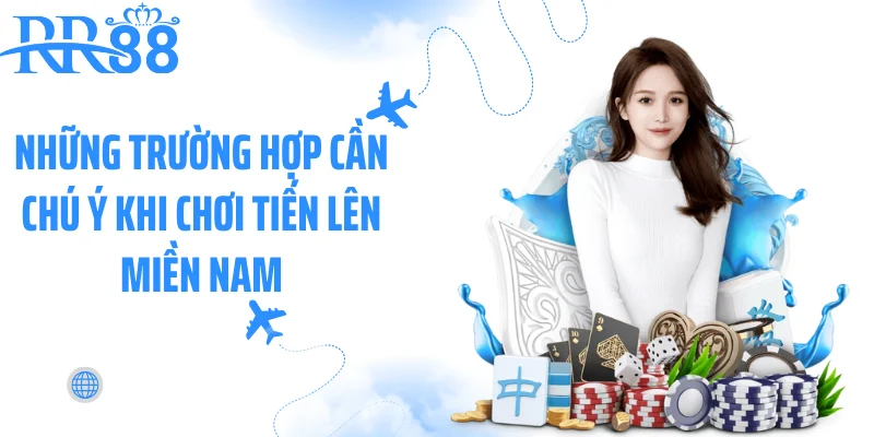 Những trường hợp cần chú ý khi chơi tiến lên miền Nam