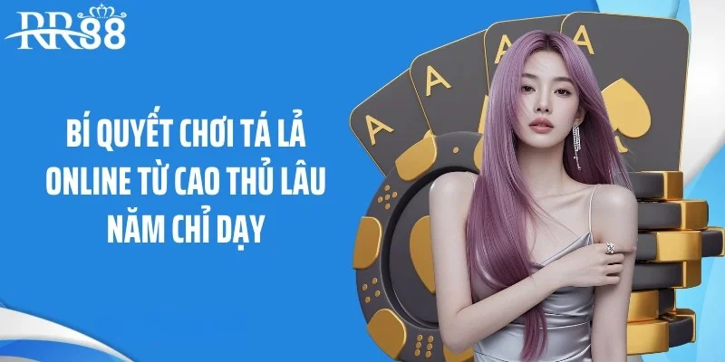 Bí quyết chơi tá lả online từ cao thủ lâu năm chỉ dạy