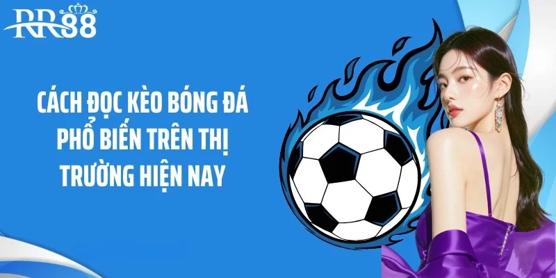 Cách đọc kèo bóng đá phổ biến trên thị trường hiện nay