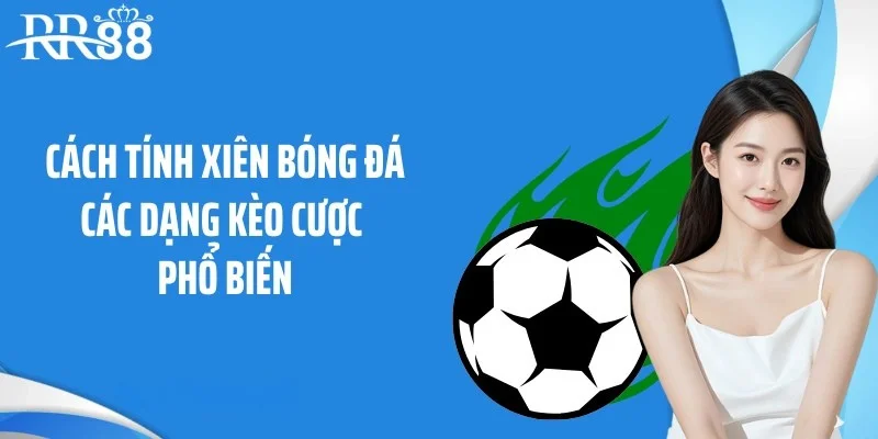 Cách tính xiên bóng đá các dạng kèo cược phổ biến