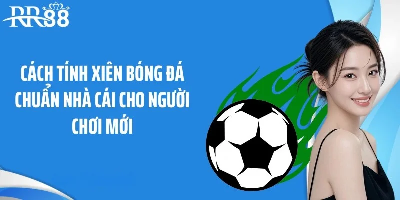 Cách tính xiên bóng đá chuẩn nhà cái cho người chơi mới