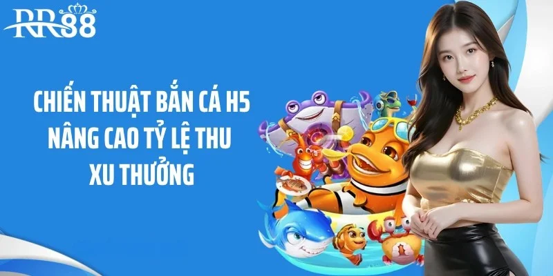 Chiến thuật bắn cá h5 nâng cao tỷ lệ thu xu thưởng