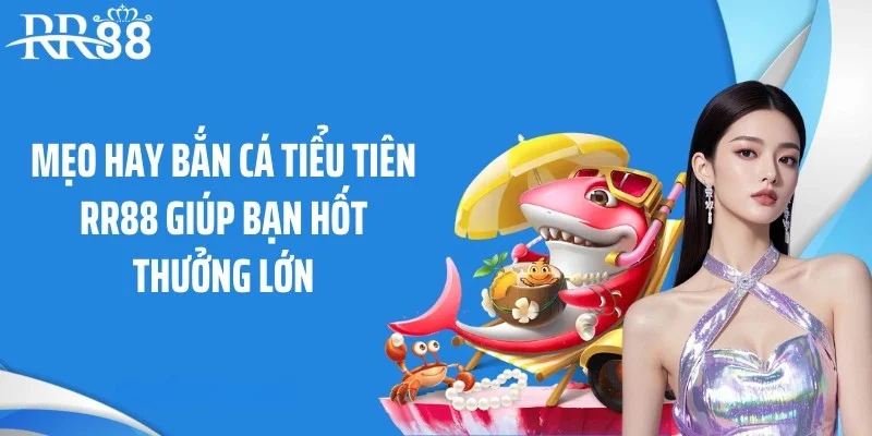 Mẹo hay bắn cá tiểu tiên RR88 giúp bạn hốt thưởng lớn