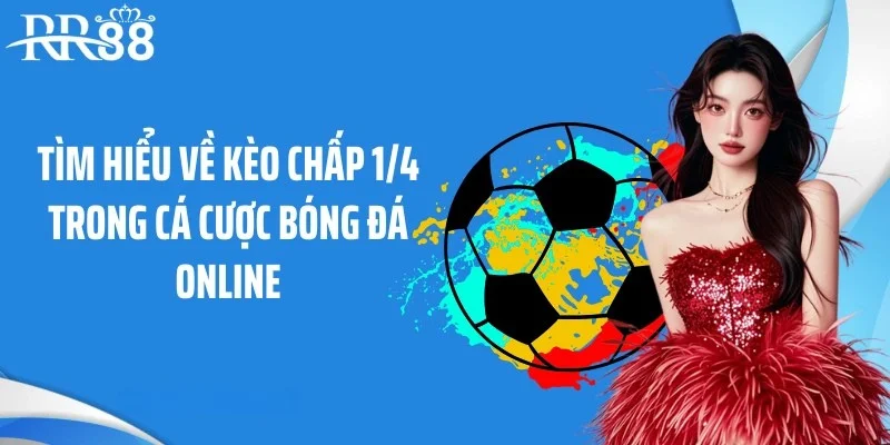 Tìm hiểu về kèo chấp 1/4 trong cá cược bóng đá online